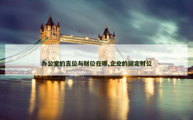 办公室的吉位与财位在哪,企业的固定财位