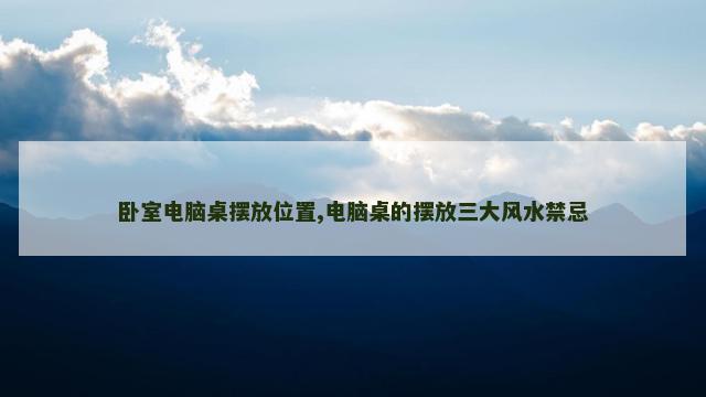 卧室电脑桌摆放位置,电脑桌的摆放三大风水禁忌