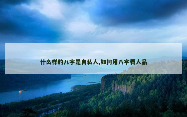 什么样的八字是自私人,如何用八字看人品