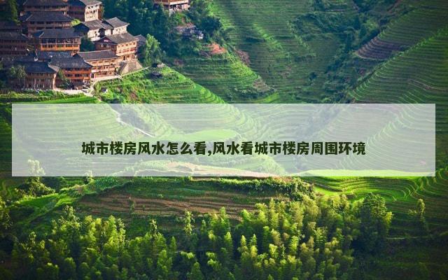 城市楼房风水怎么看,风水看城市楼房周围环境