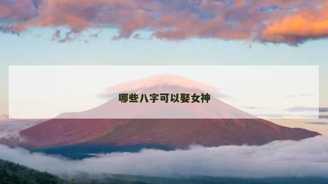 哪些八字可以娶女神