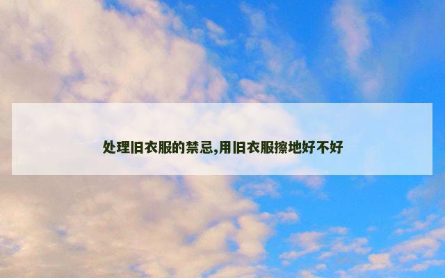 处理旧衣服的禁忌,用旧衣服擦地好不好
