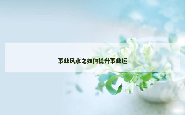 事业风水之如何提升事业运