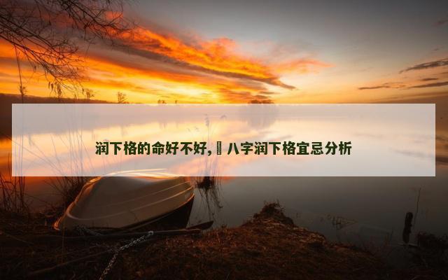 润下格的命好不好,​八字润下格宜忌分析