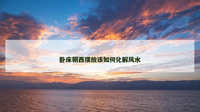 卧床朝西摆放该如何化解风水