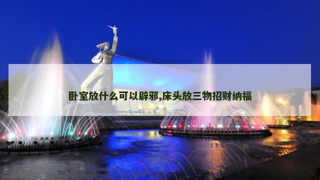 卧室放什么可以辟邪,床头放三物招财纳福