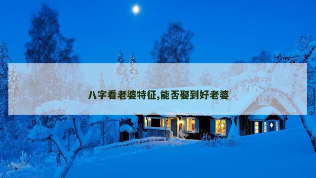 八字看老婆特征,能否娶到好老婆