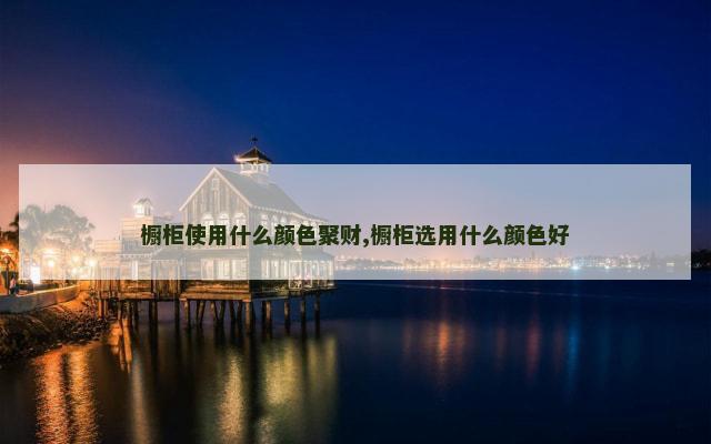 橱柜使用什么颜色聚财,橱柜选用什么颜色好