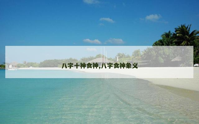 八字十神食神,八字食神象义