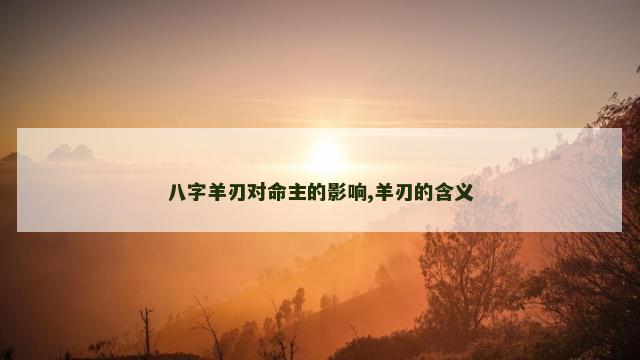 八字羊刃对命主的影响,羊刃的含义