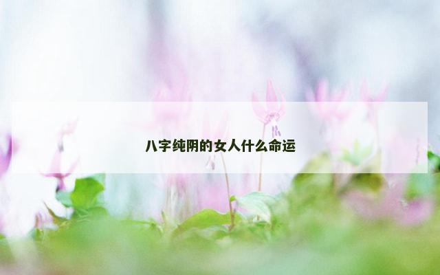 八字纯阴的女人什么命运