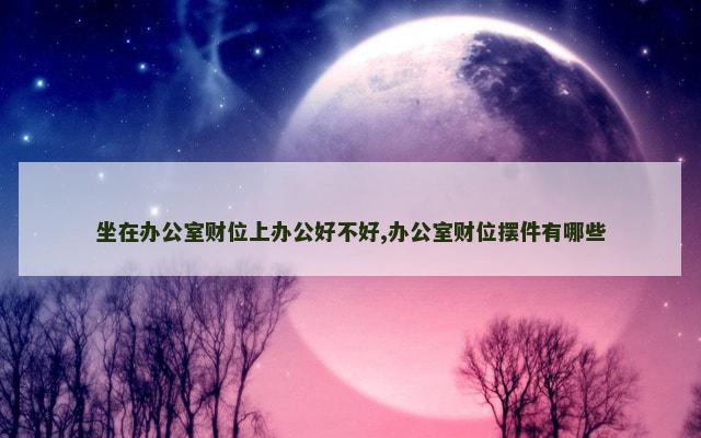 坐在办公室财位上办公好不好,办公室财位摆件有哪些