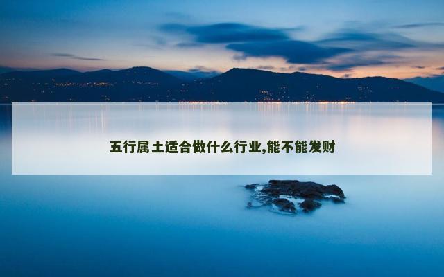 五行属土适合做什么行业,能不能发财