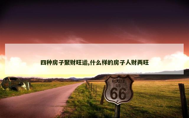 四种房子聚财旺运,什么样的房子人财两旺