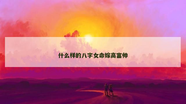 什么样的八字女命嫁高富帅