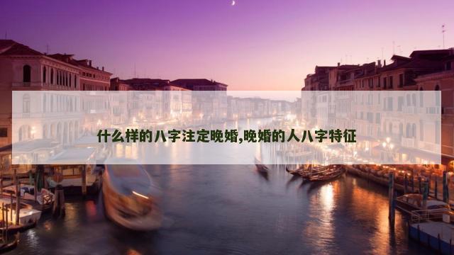 什么样的八字注定晚婚,晚婚的人八字特征