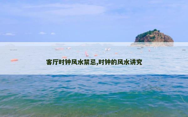 客厅时钟风水禁忌,时钟的风水讲究