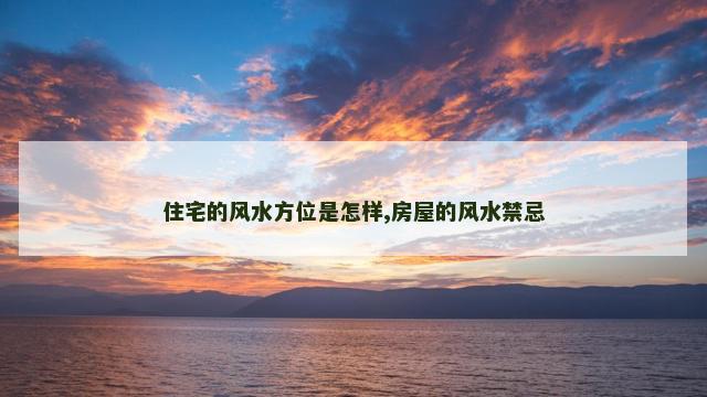 住宅的风水方位是怎样,房屋的风水禁忌