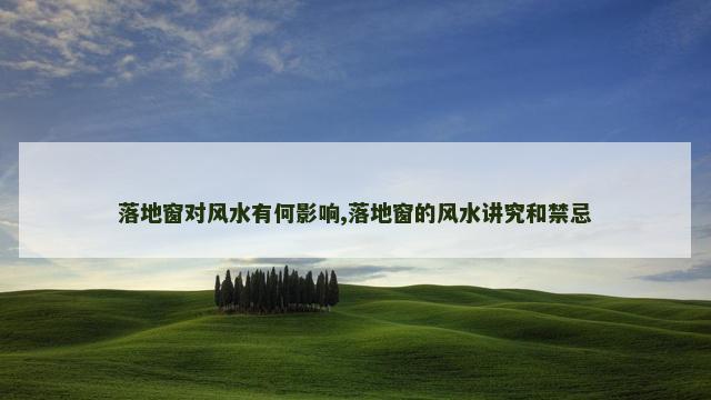 落地窗对风水有何影响,落地窗的风水讲究和禁忌