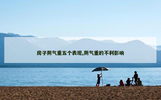 房子阴气重五个表现,阴气重的不利影响