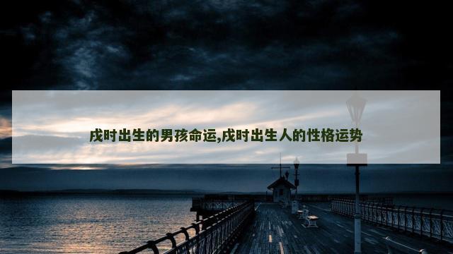 戌时出生的男孩命运,戌时出生人的性格运势