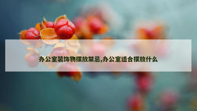 办公室装饰物摆放禁忌,办公室适合摆放什么
