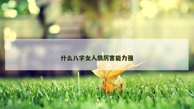 什么八字女人很厉害能力强
