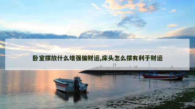 卧室摆放什么增强偏财运,床头怎么摆有利于财运