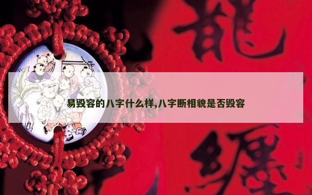 易毁容的八字什么样,八字断相貌是否毁容