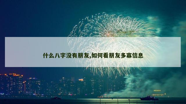什么八字没有朋友,如何看朋友多寡信息