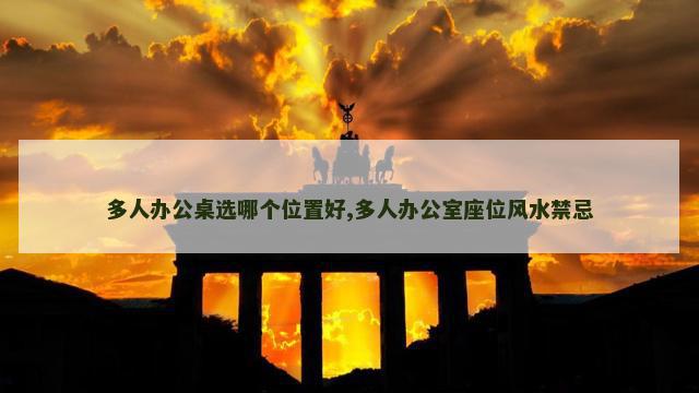 多人办公桌选哪个位置好,多人办公室座位风水禁忌