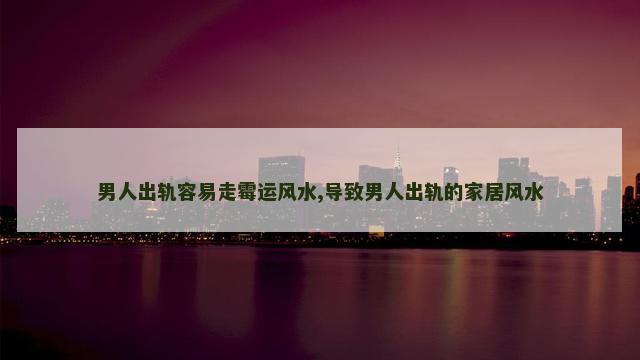 男人出轨容易走霉运风水,导致男人出轨的家居风水