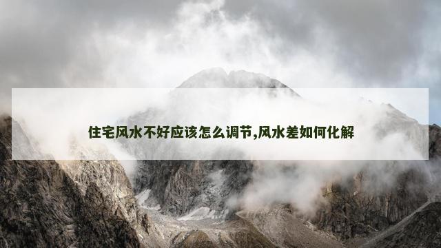住宅风水不好应该怎么调节,风水差如何化解