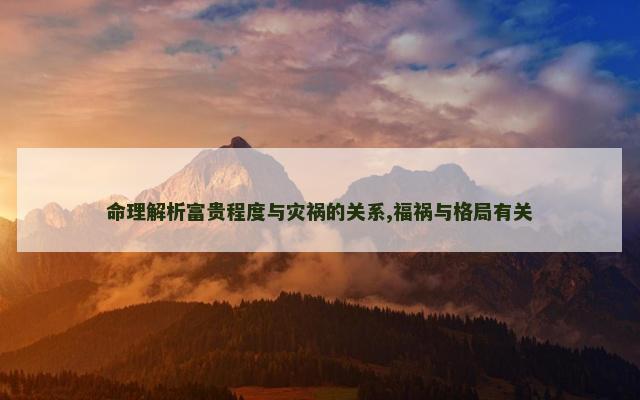 命理解析富贵程度与灾祸的关系,福祸与格局有关