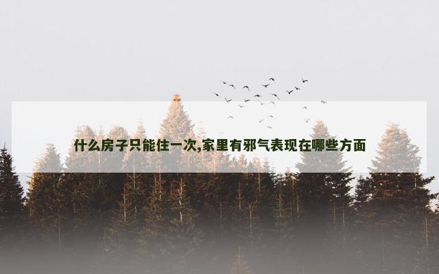 什么房子只能住一次,家里有邪气表现在哪些方面