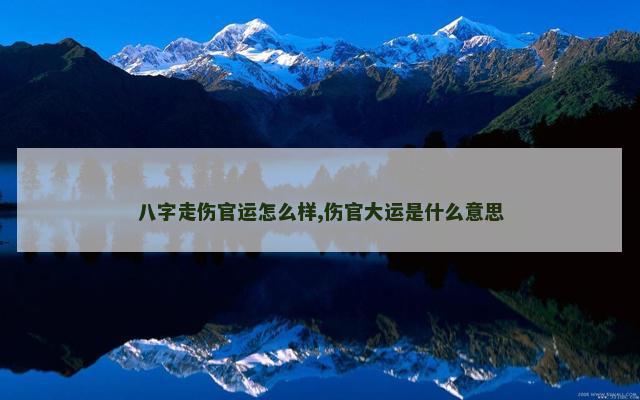 八字走伤官运怎么样,伤官大运是什么意思