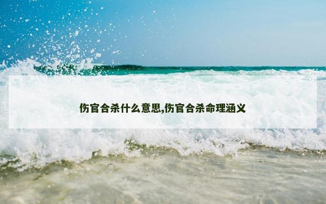 伤官合杀什么意思,伤官合杀命理涵义