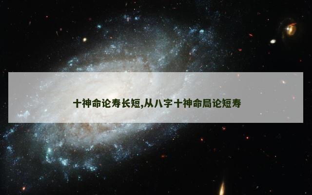 十神命论寿长短,从八字十神命局论短寿