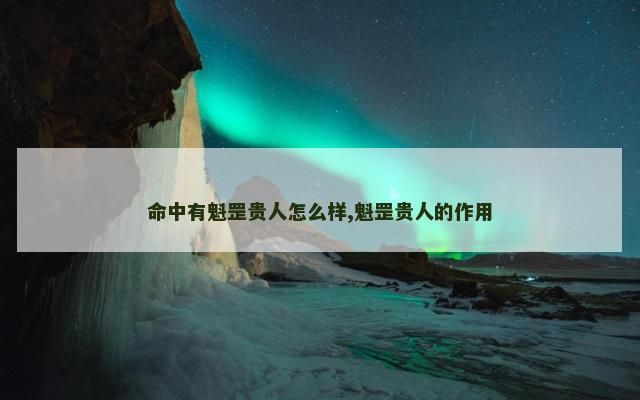 命中有魁罡贵人怎么样,魁罡贵人的作用