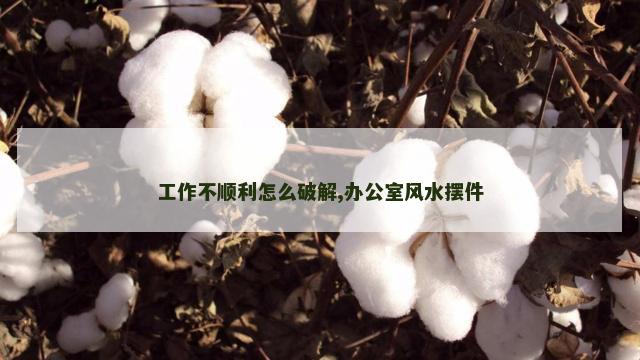 工作不顺利怎么破解,办公室风水摆件