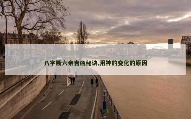 八字断六亲吉凶秘诀,用神的变化的原因