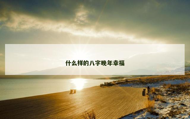 什么样的八字晚年幸福