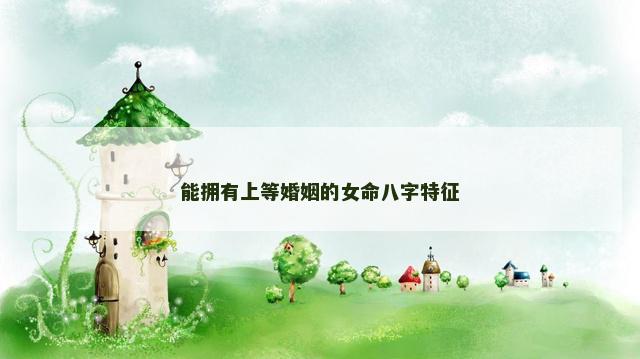 能拥有上等婚姻的女命八字特征
