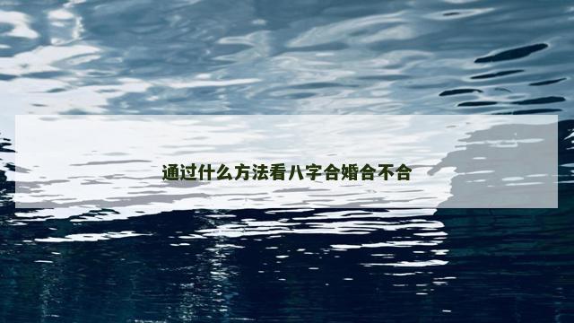 通过什么方法看八字合婚合不合