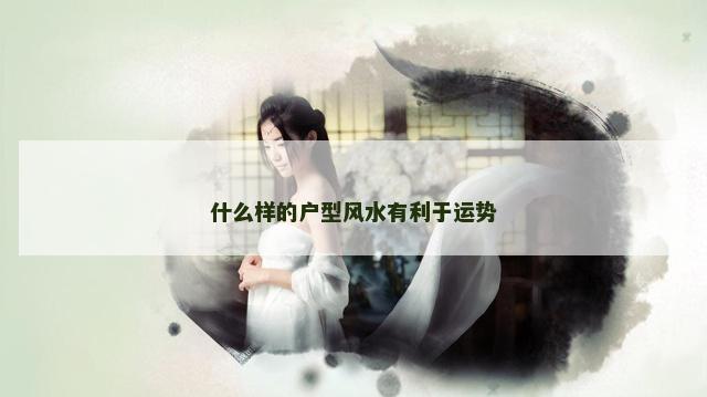 什么样的户型风水有利于运势