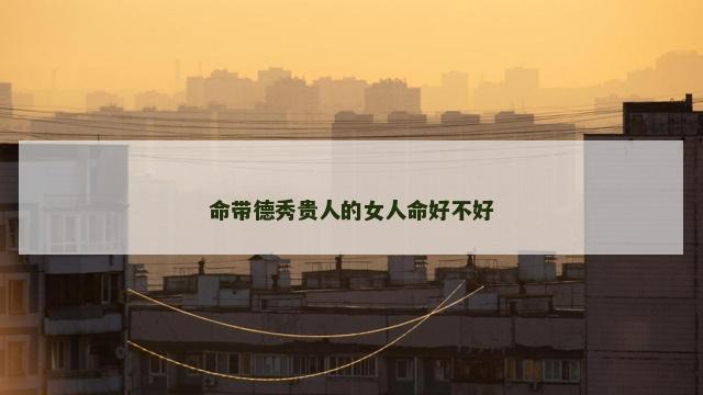 命带德秀贵人的女人命好不好