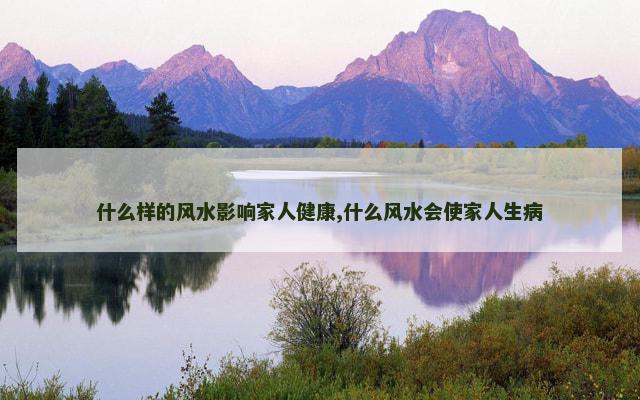 什么样的风水影响家人健康,什么风水会使家人生病