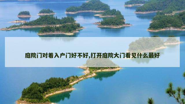 庭院门对着入户门好不好,打开庭院大门看见什么最好