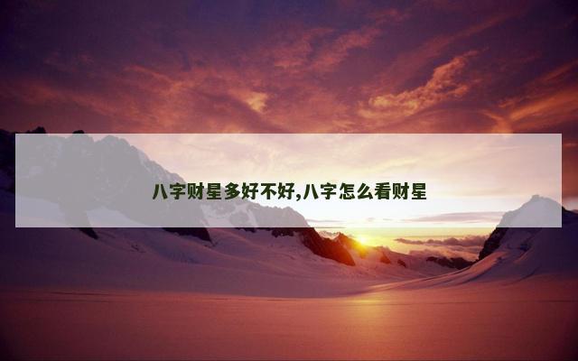 八字财星多好不好,八字怎么看财星
