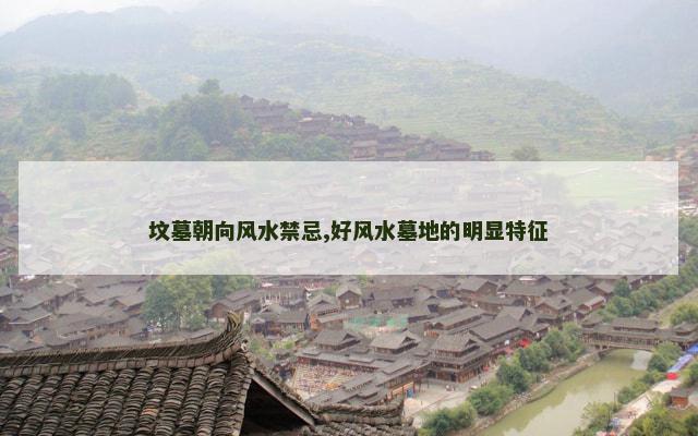 坟墓朝向风水禁忌,好风水墓地的明显特征